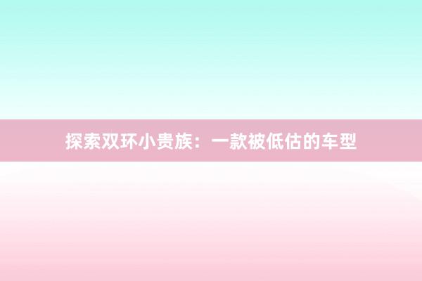 探索双环小贵族：一款被低估的车型
