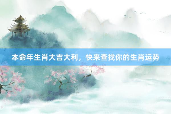 本命年生肖大吉大利，快来查找你的生肖运势