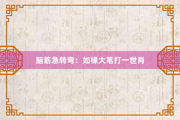 脑筋急转弯：如椽大笔打一世肖